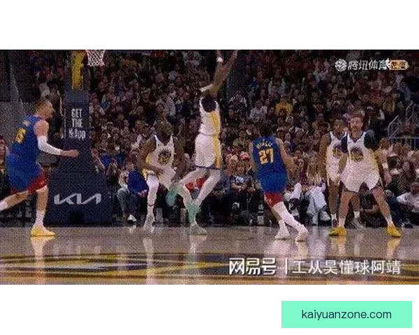 勇士掘金激烈对抗场面升级 小佩顿纳吉梅尔顿三人因冲突吃T